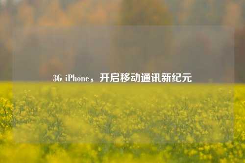 3G iPhone,开启移动通讯新纪元