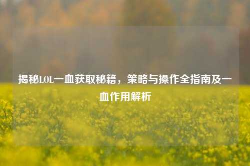 揭秘LOL一血获取秘籍,策略与操作全指南及一血作用解析