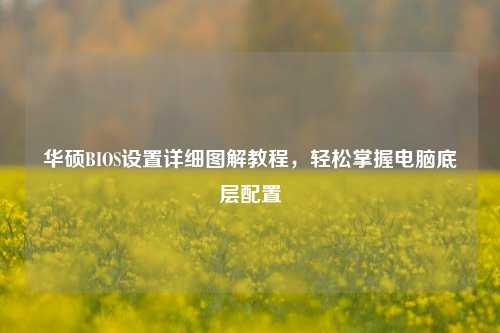 华硕BIOS设置详细图解教程,轻松掌握电脑底层配置