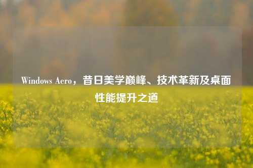 Windows Aero,昔日美学巅峰、技术革新及桌面性能提升之道