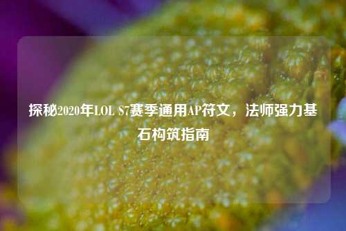 探秘2020年LOL S7赛季通用AP符文,法师强力基石构筑指南