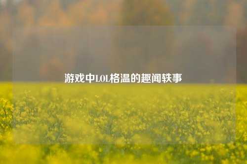 游戏中LOL格温的趣闻轶事
