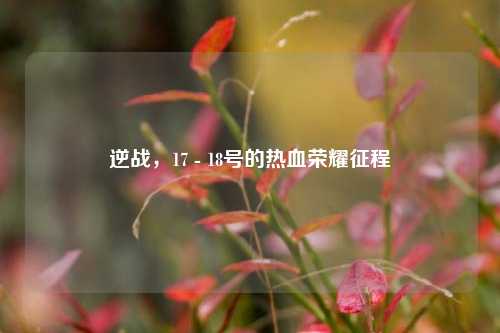 逆战,17 - 18号的热血荣耀征程