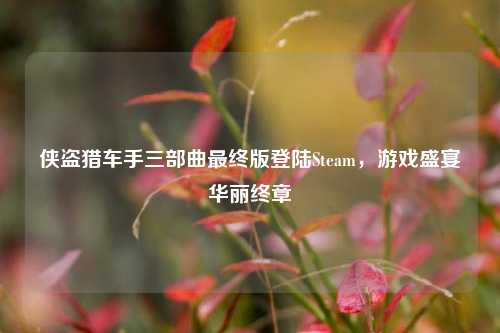 侠盗猎车手三部曲最终版登陆Steam，游戏盛宴华丽终章