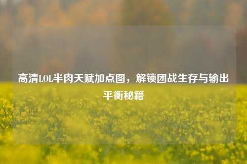高清LOL半肉天赋加点图,解锁团战生存与输出平衡秘籍