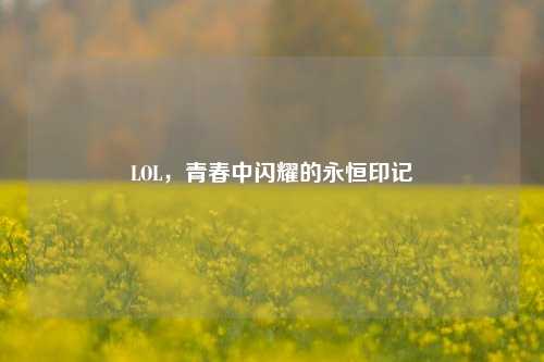 LOL，青春中闪耀的永恒印记