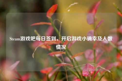 Steam游戏吧每日签到,开启游戏小确幸及人数情况