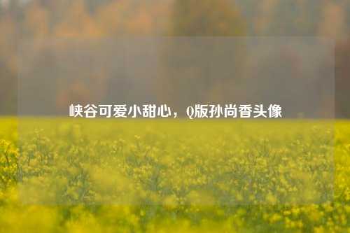 峡谷可爱小甜心,Q版孙尚香头像