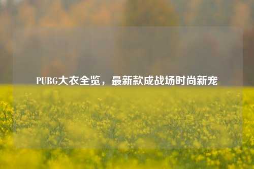 PUBG大衣全览,最新款成战场时尚新宠