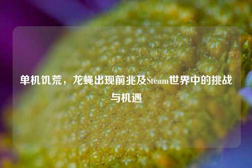 单机饥荒,龙蝇出现前兆及Steam世界中的挑战与机遇