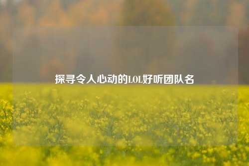 探寻令人心动的LOL好听团队名