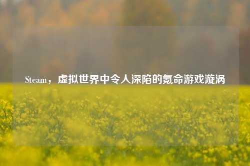 Steam，虚拟世界中令人深陷的氪命游戏漩涡