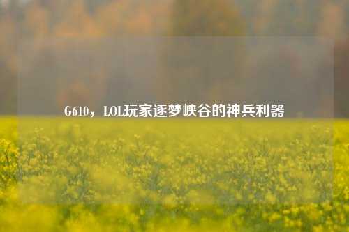 G610，LOL玩家逐梦峡谷的神兵利器