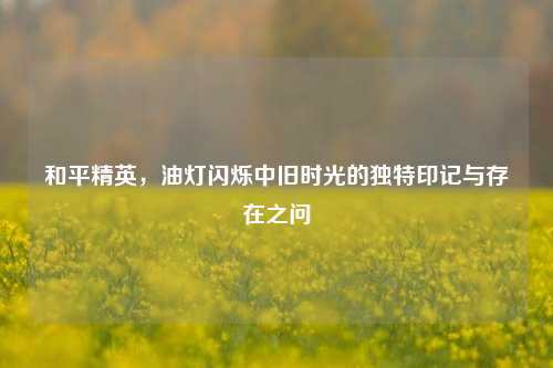 和平精英，油灯闪烁中旧时光的独特印记与存在之问
