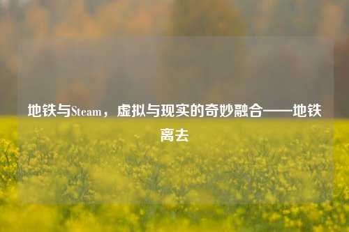 地铁与Steam，虚拟与现实的奇妙融合——地铁离去