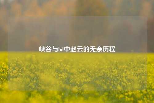 峡谷与lol中赵云的无奈历程