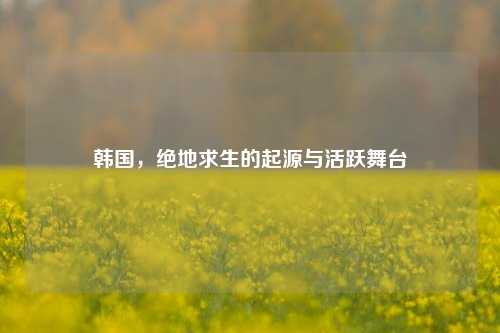 韩国，绝地求生的起源与活跃舞台