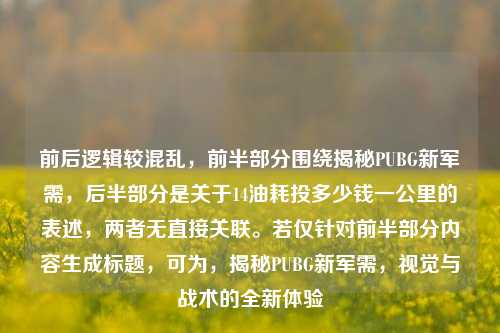 前后逻辑较混乱,前半部分围绕揭秘PUBG新军需,后半部分是关于14油耗投多少钱一公里的表述,两者无直接关联。若仅针对前半部分内容生成标题,可为,揭秘PUBG新军需,视觉与战术的全新体验