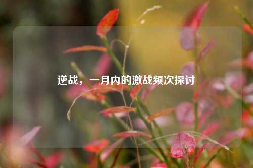 逆战，一月内的激战频次探讨