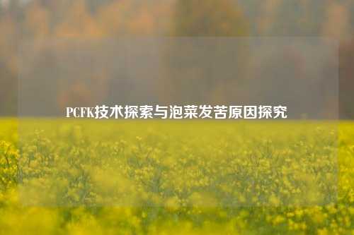 PCFK技术探索与泡菜发苦原因探究
