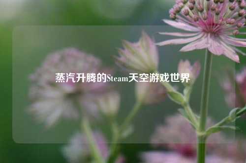 蒸汽升腾的Steam天空游戏世界