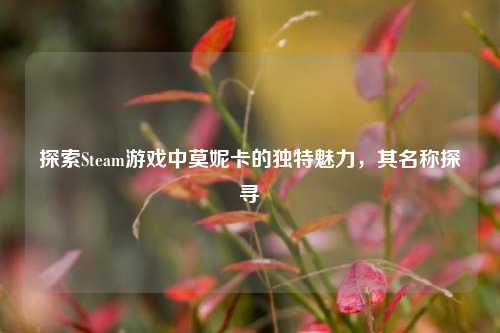探索Steam游戏中莫妮卡的独特魅力,其名称探寻