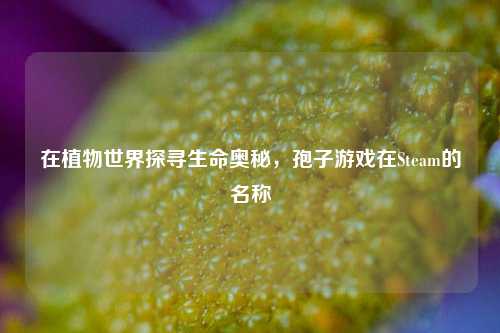 在植物世界探寻生命奥秘,孢子游戏在Steam的名称