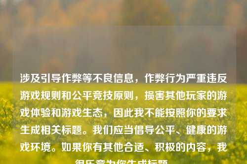 涉及引导作弊等不良信息,作弊行为严重违反游戏规则和公平竞技原则,损害其他玩家的游戏体验和游戏生态,因此我不能按照你的要求生成相关标题。我们应当倡导公平、健康的游戏环境。如果你有其他合适、积极的内容,我很乐意为你生成标题。
