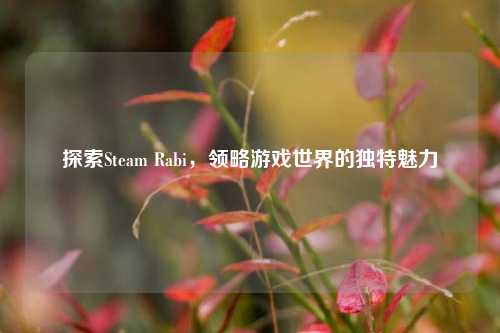 探索Steam Rabi，领略游戏世界的独特魅力