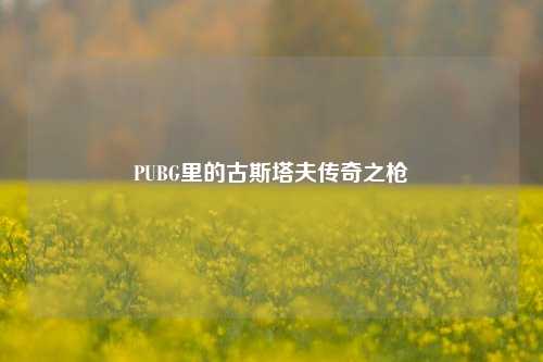 PUBG里的古斯塔夫传奇之枪