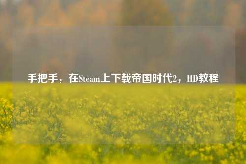 手把手，在Steam上下载帝国时代2，HD教程