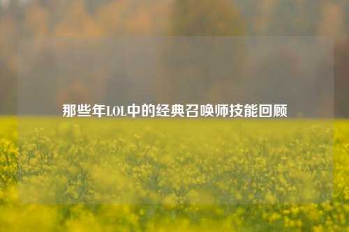 那些年LOL中的经典召唤师技能回顾