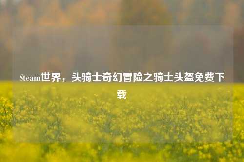 Steam世界，头骑士奇幻冒险之骑士头盔免费下载