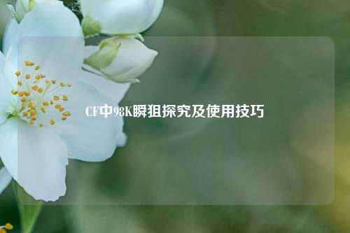 CF中98K瞬狙探究及使用技巧