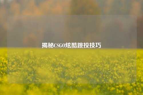 揭秘CSGO炫酷跳投技巧
