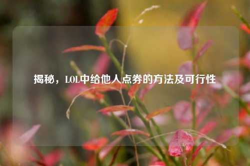 揭秘，LOL中给他人点券的方法及可行性