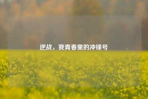 逆战,我青春里的冲锋号