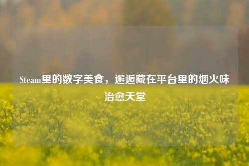 Steam里的数字美食,邂逅藏在平台里的烟火味治愈天堂