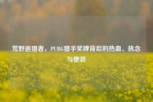 荒野追猎者,PUBG猎手奖牌背后的热血、执念与便装